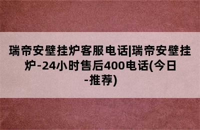 瑞帝安壁挂炉客服电话|瑞帝安壁挂炉-24小时售后400电话(今日-推荐)